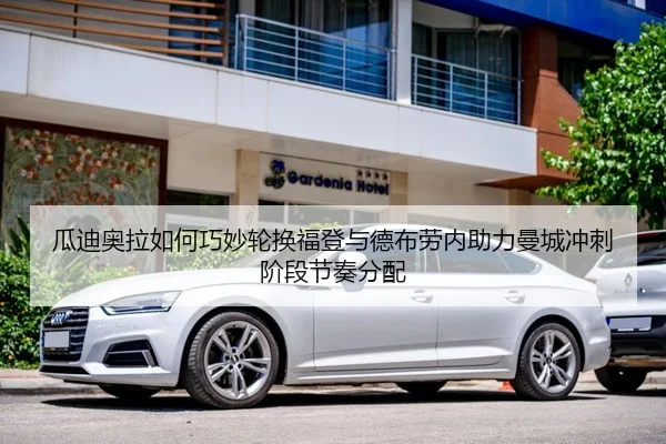 瓜迪奥拉如何巧妙轮换福登与德布劳内助力曼城冲刺阶段节奏分配