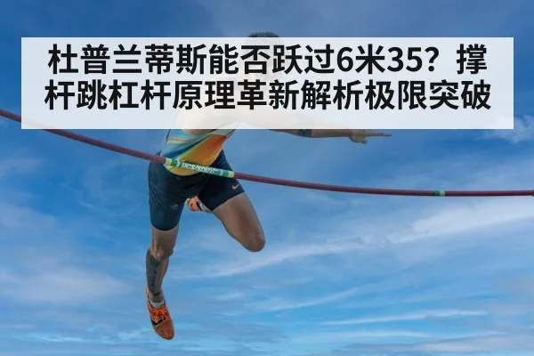 杜普兰蒂斯能否跃过6米35?撑杆跳杠杆原理革新解析极限突破