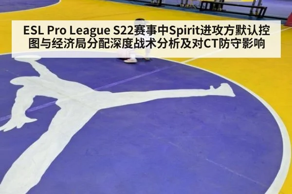ESL Pro League S22赛事中Spirit进攻方默认控图与经济局分配深度战术分析及对CT防守影响