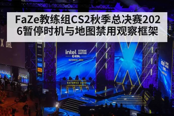 FaZe教练组CS2秋季总决赛2026暂停时机与地图禁用观察框架