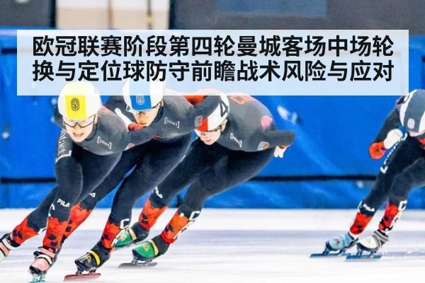 欧冠联赛阶段第四轮曼城客场中场轮换与定位球防守前瞻战术风险与应对